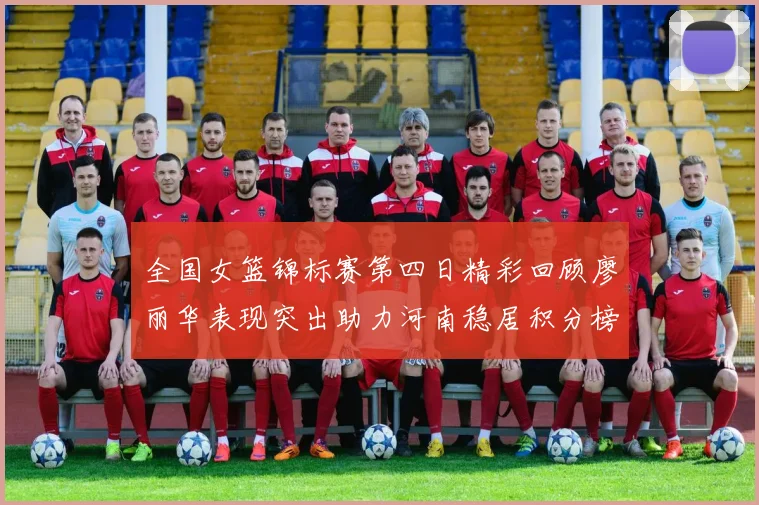 全国女篮锦标赛第四日精彩回顾廖丽华表现突出助力河南稳居积分榜首