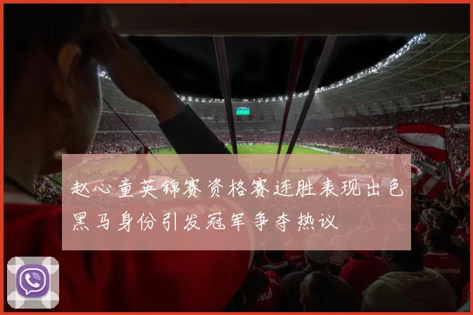 赵心童英锦赛资格赛连胜表现出色黑马身份引发冠军争夺热议