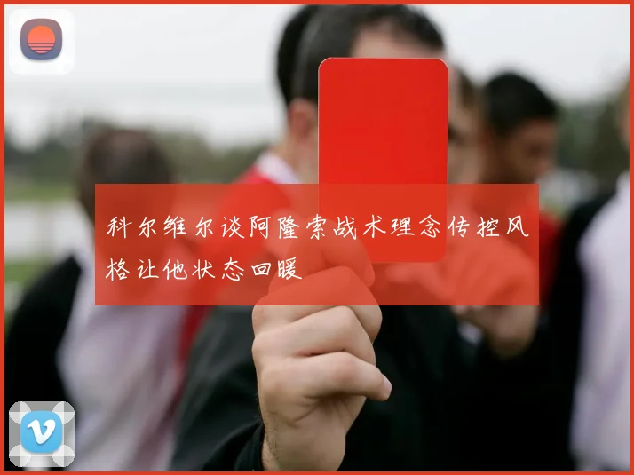 科尔维尔谈阿隆索战术理念传控风格让他状态回暖